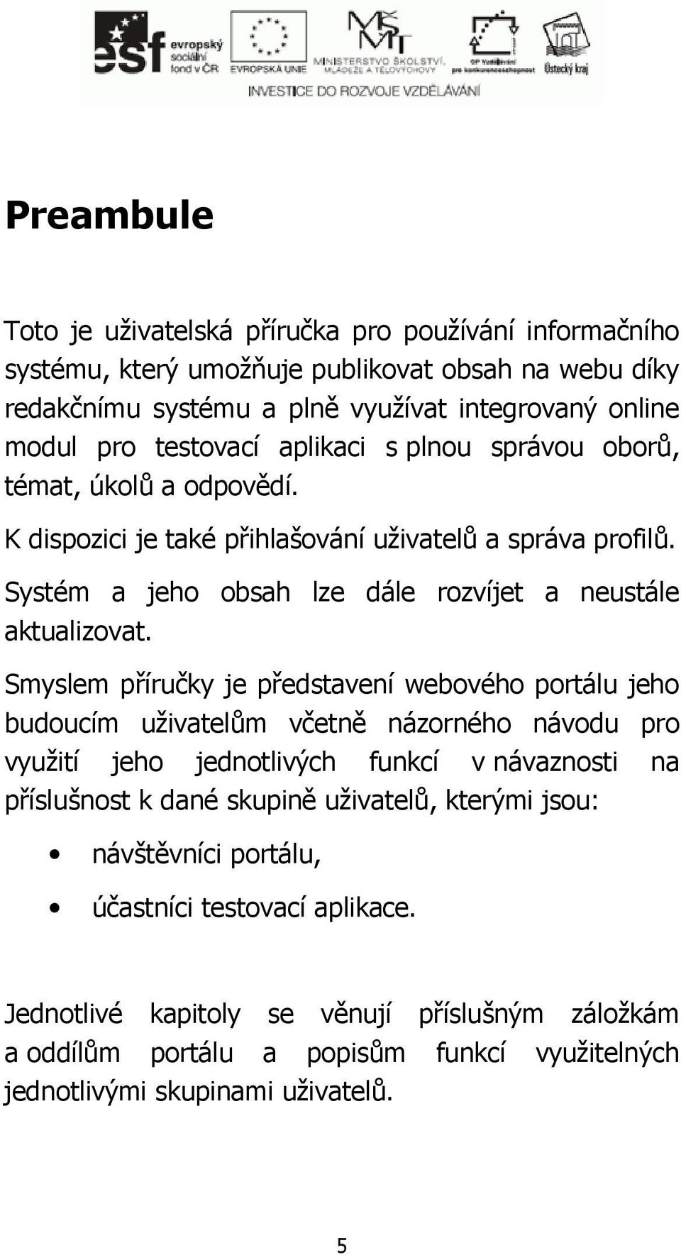 Smyslem příručky je představení webového portálu jeho budoucím uživatelům včetně názorného návodu pro využití jeho jednotlivých funkcí v návaznosti na příslušnost k dané skupině uživatelů,