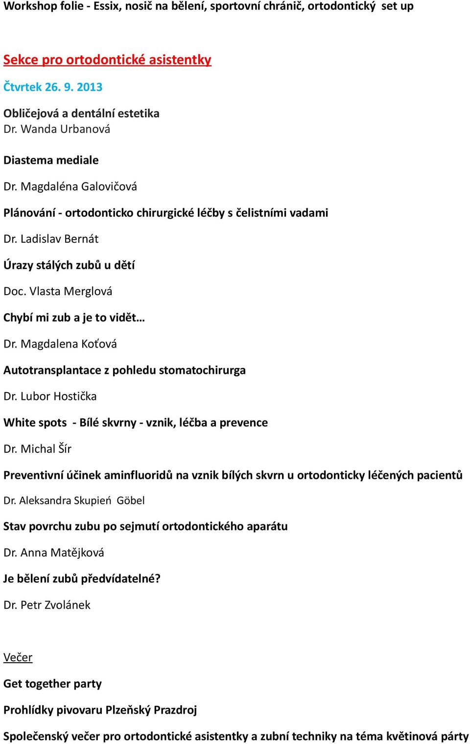 Vlasta Merglová Chybí mi zub a je to vidět Dr. Magdalena Koťová Autotransplantace z pohledu stomatochirurga Dr. Lubor Hostička White spots - Bílé skvrny - vznik, léčba a prevence Dr.