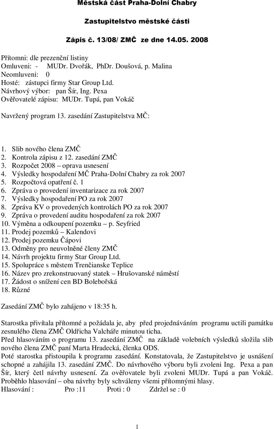 Slib nového člena ZMČ 2. Kontrola zápisu z 12. zasedání ZMČ 3. Rozpočet 2008 oprava usnesení 4. Výsledky hospodaření MČ Praha-Dolní Chabry za rok 2007 5. Rozpočtová opatření č. 1 6.