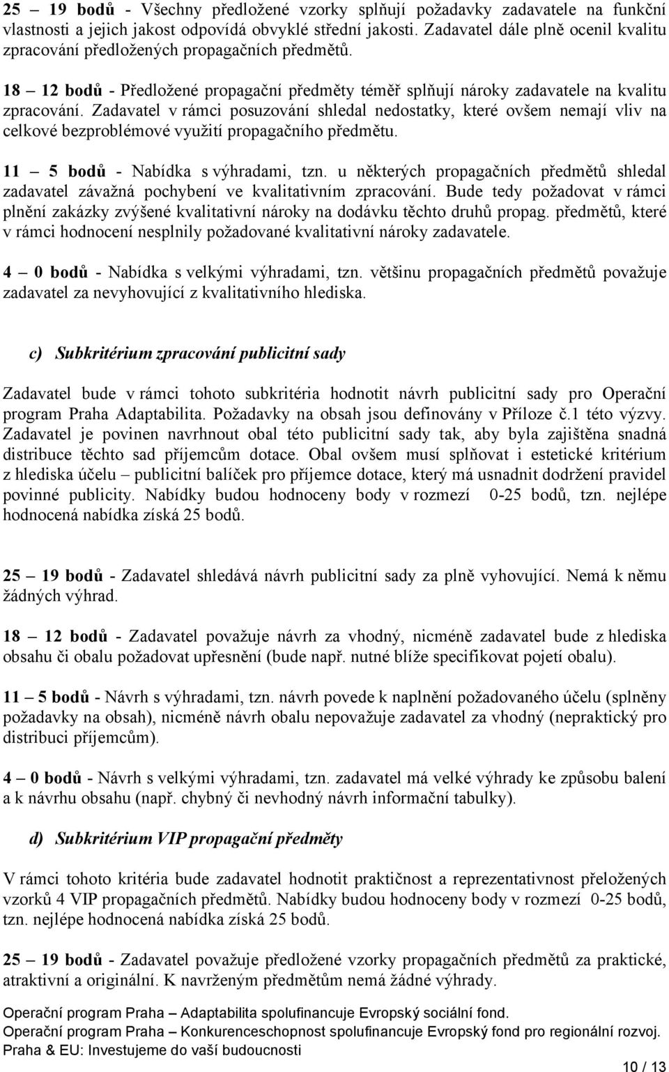 Zadavatel v rámci posuzování shledal nedostatky, které ovšem nemají vliv na celkové bezproblémové využití propagačního předmětu. 11 5 bodů - Nabídka s výhradami, tzn.