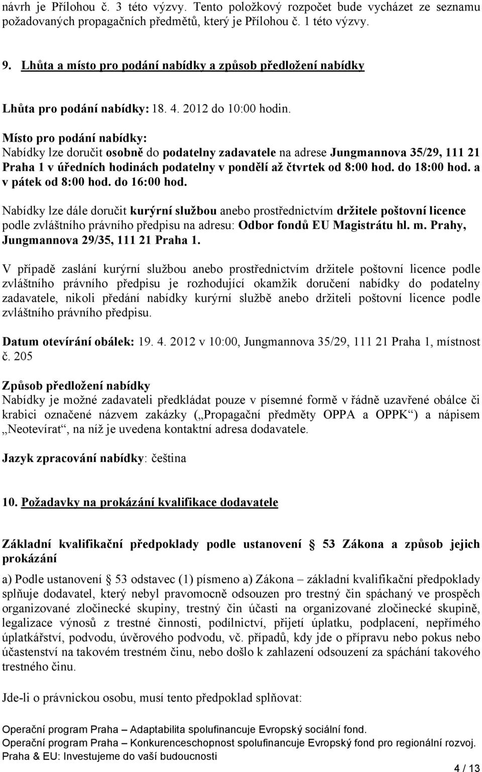 Místo pro podání nabídky: Nabídky lze doručit osobně do podatelny zadavatele na adrese Jungmannova 35/29, 111 21 Praha 1 v úředních hodinách podatelny v pondělí až čtvrtek od 8:00 hod. do 18:00 hod.