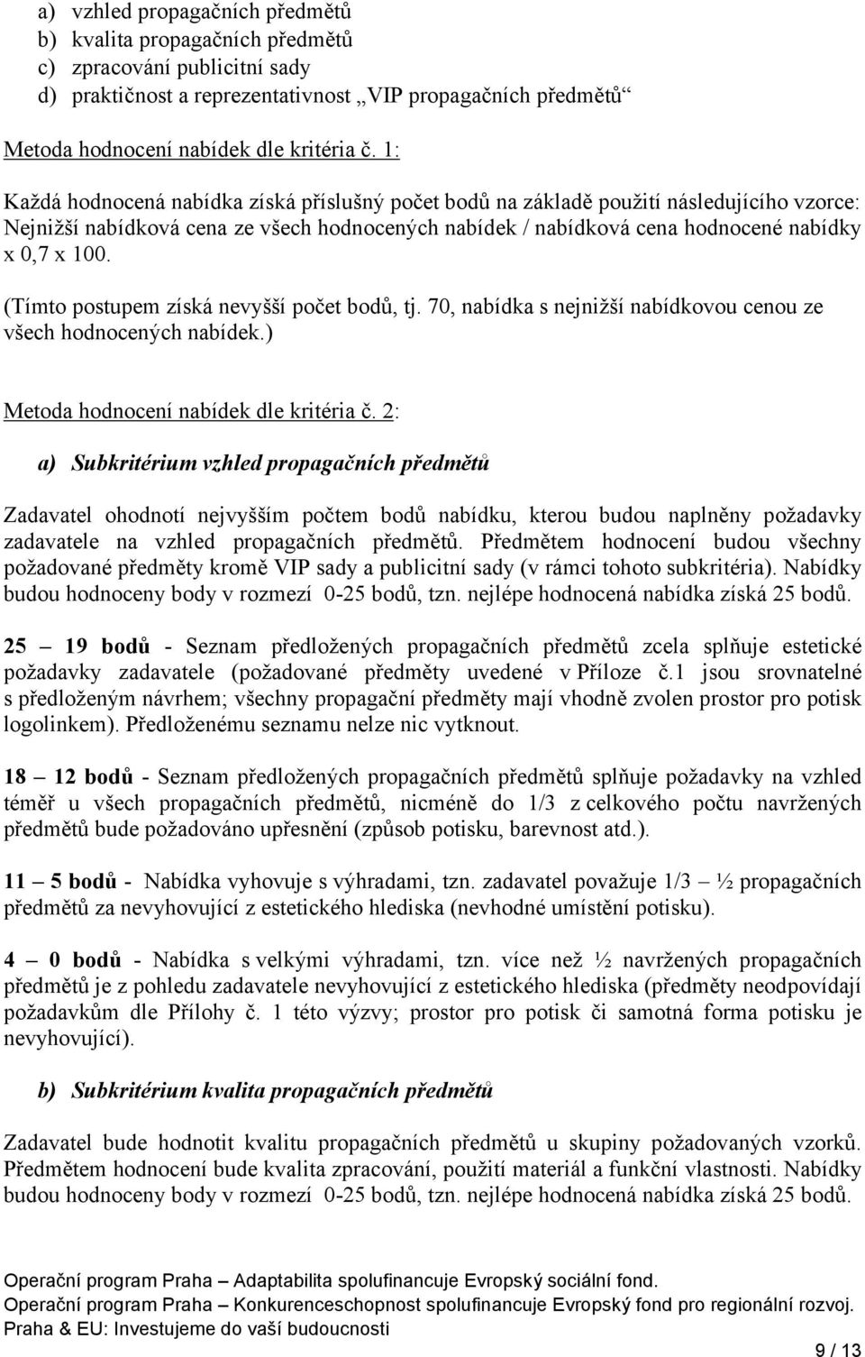 (Tímto postupem získá nevyšší počet bodů, tj. 70, nabídka s nejnižší nabídkovou cenou ze všech hodnocených nabídek.) Metoda hodnocení nabídek dle kritéria č.