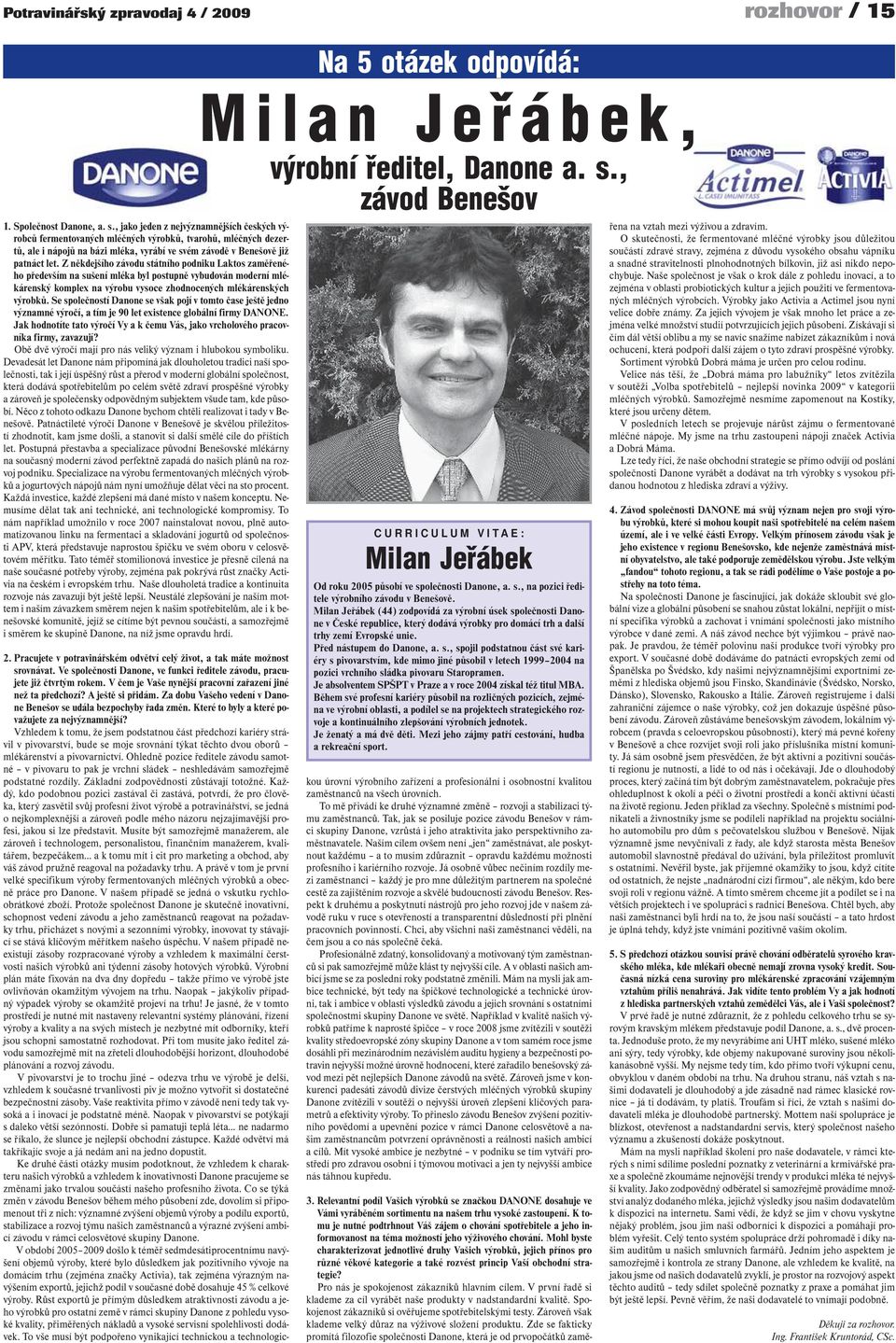 , jako jeden z nejvýznamnějších českých výrobců fermentovaných mléčných výrobků, tvarohů, mléčných dezertů, ale i nápojů na bázi mléka, vyrábí ve svém závodě v Benešově již patnáct let.