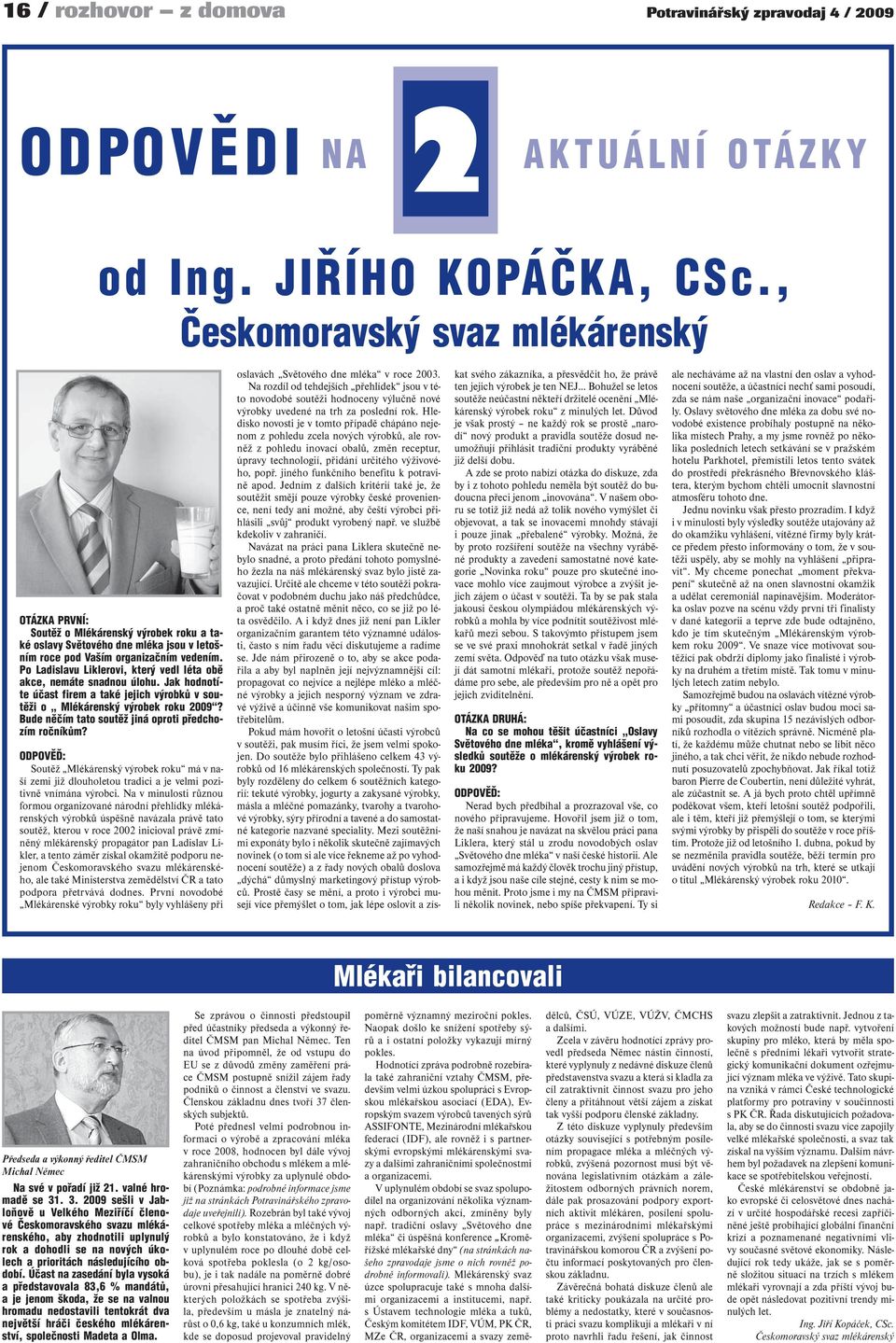 Po Ladislavu Liklerovi, který vedl léta obě akce, nemáte snadnou úlohu. Jak hodnotíte účast firem a také jejich výrobků v soutěži o Mlékárenský výrobek roku 2009?