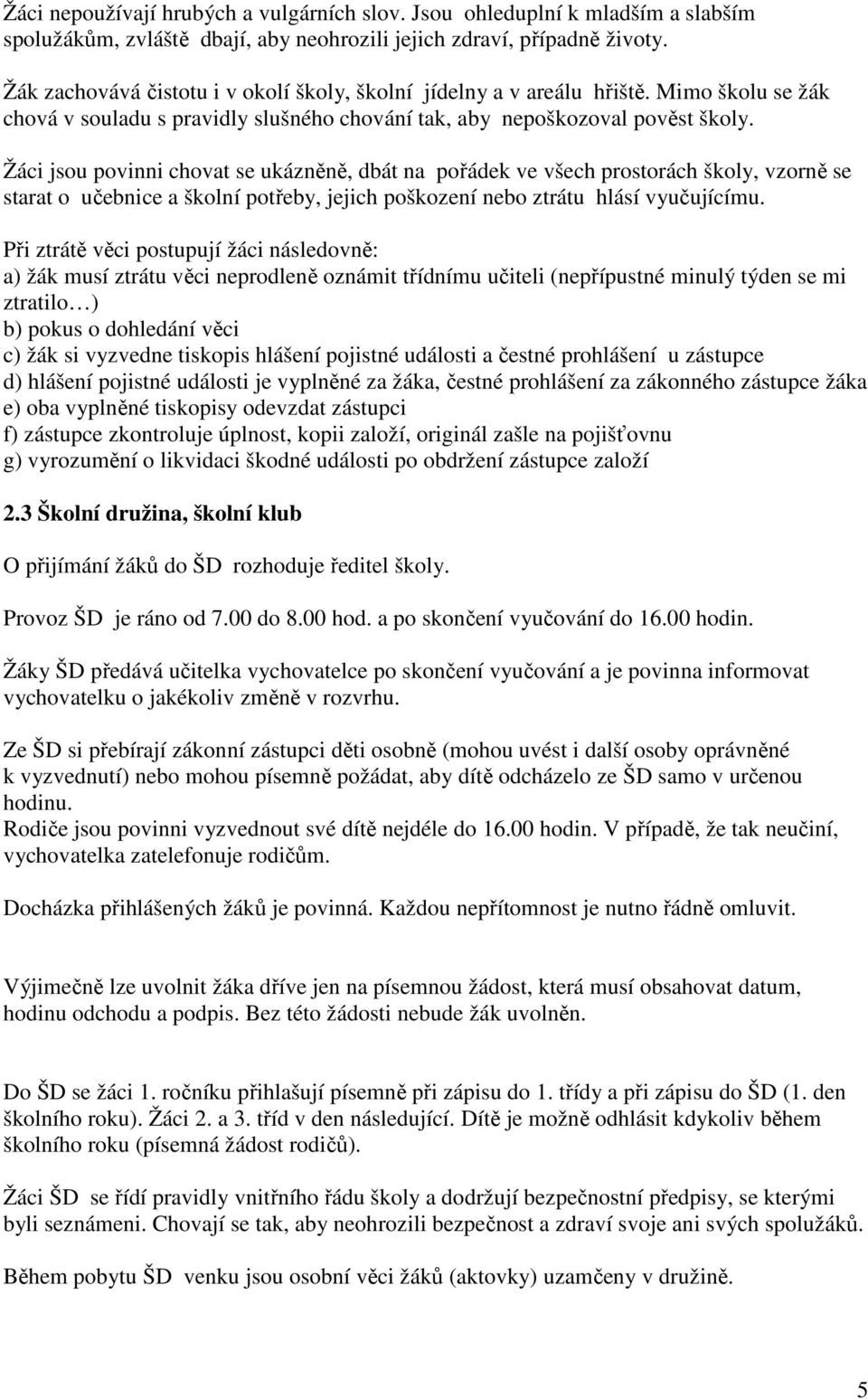 Žáci jsou povinni chovat se ukázněně, dbát na pořádek ve všech prostorách školy, vzorně se starat o učebnice a školní potřeby, jejich poškození nebo ztrátu hlásí vyučujícímu.