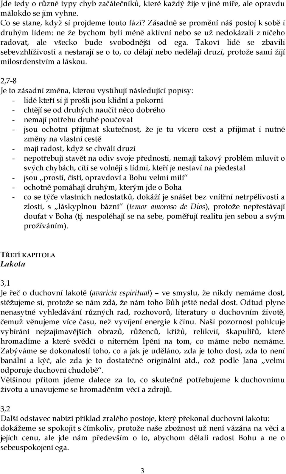 Takoví lidé se zbavili sebevzhlíživosti a nestarají se o to, co dělají nebo nedělají druzí, protože sami žijí milosrdenstvím a láskou.