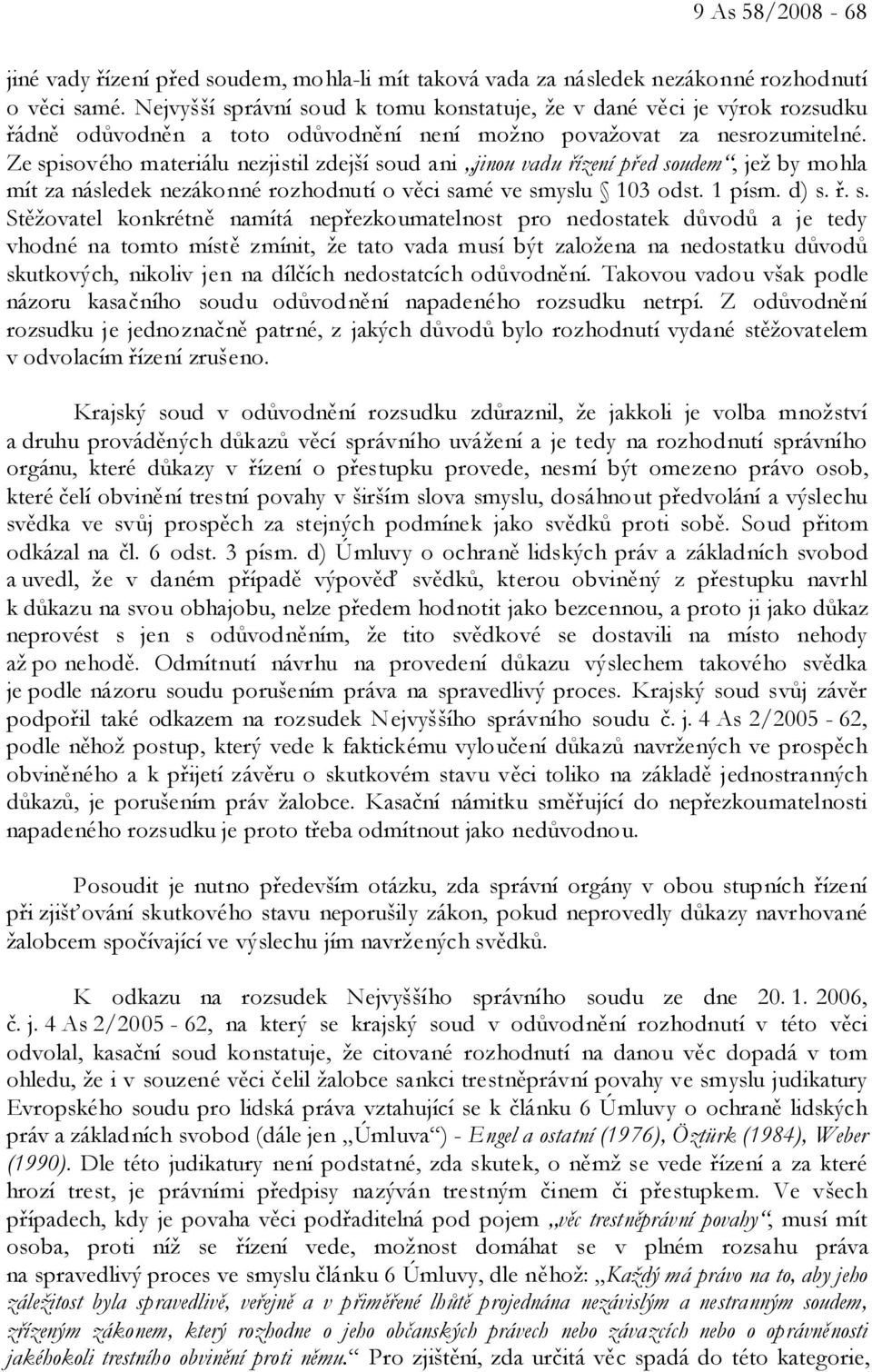 Ze spisového materiálu nezjistil zdejší soud ani jinou vadu řízení před soudem, jež by mohla mít za následek nezákonné rozhodnutí o věci samé ve smyslu 103 odst. 1 písm. d) s. ř. s. Stěžovatel