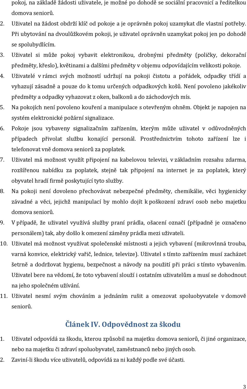 Uživatel si může pokoj vybavit elektronikou, drobnými předměty (poličky, dekorační předměty, křeslo), květinami a dalšími předměty v objemu odpovídajícím velikosti pokoje. 4.