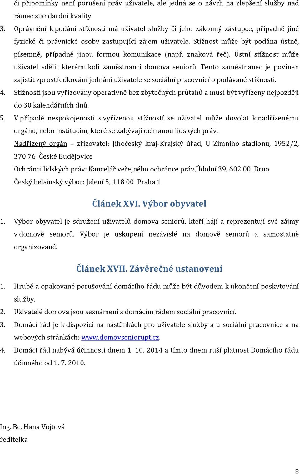 Stížnost může být podána ústně, písemně, případně jinou formou komunikace (např. znaková řeč). Ústní stížnost může uživatel sdělit kterémukoli zaměstnanci domova seniorů.