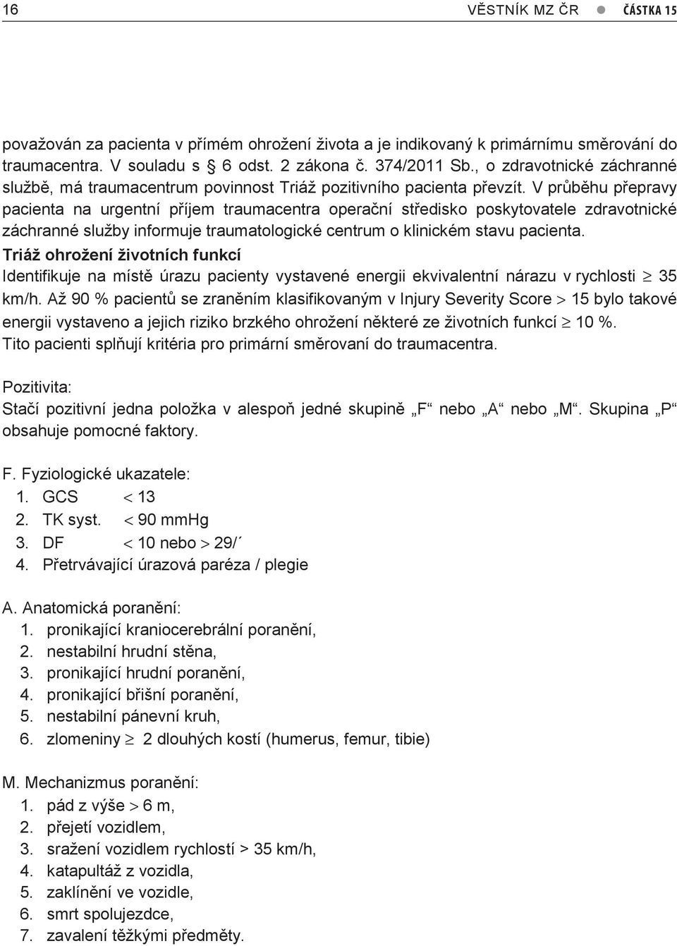 V průběhu přepravy pacienta na urgentní příjem traumacentra operační středisko poskytovatele zdravotnické záchranné služby informuje traumatologické centrum o klinickém stavu pacienta.