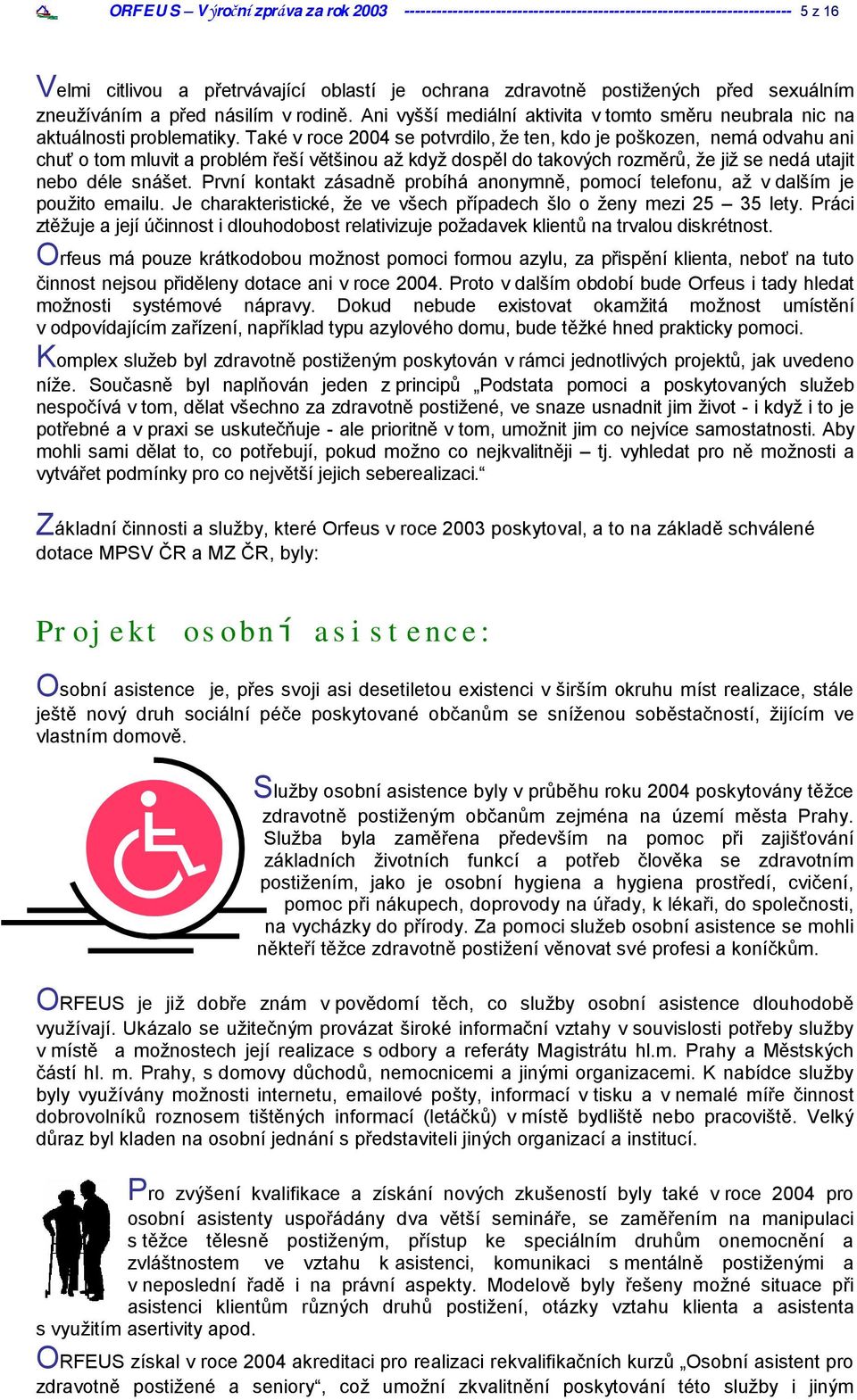 Take v roce 2004 se potvrdilo, ze ten, kdo je poskozen, nema odvahu ani chu o tom mluvit a problem resıvštsinou az kdyz dospšl do takovy ch rozmšru, ze jiz se neda utajit nebo dele sna set.