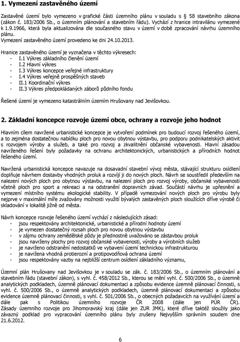 2013. Hranice zastavěného území je vyznačena v těchto výkresech: I.1 Výkres základního členění území I.2 Hlavní výkres I.3 Výkres koncepce veřejné infrastruktury I.