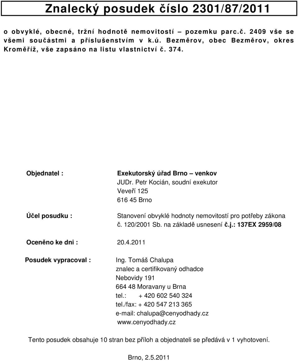 Petr Kocián, soudní exekutor Veveří 125 616 45 Brno Stanovení obvyklé hodnoty nemovitostí pro potřeby zákona č. 120/2001 Sb. na základě usnesení č.j.: 137EX 2959/08 Oceněno ke dni : 20.4.2011 Posudek vypracoval : Ing.