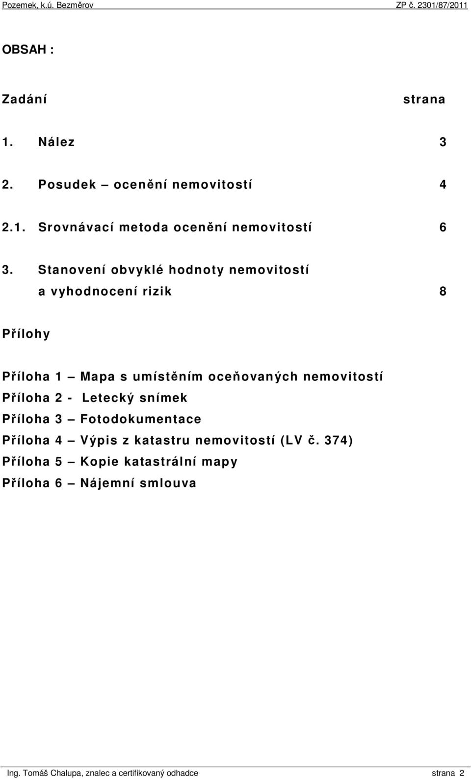 nemovitostí Příloha 2 - Letecký snímek Příloha 3 Fotodokumentace Příloha 4 Výpis z katastru nemovitostí (LV č.