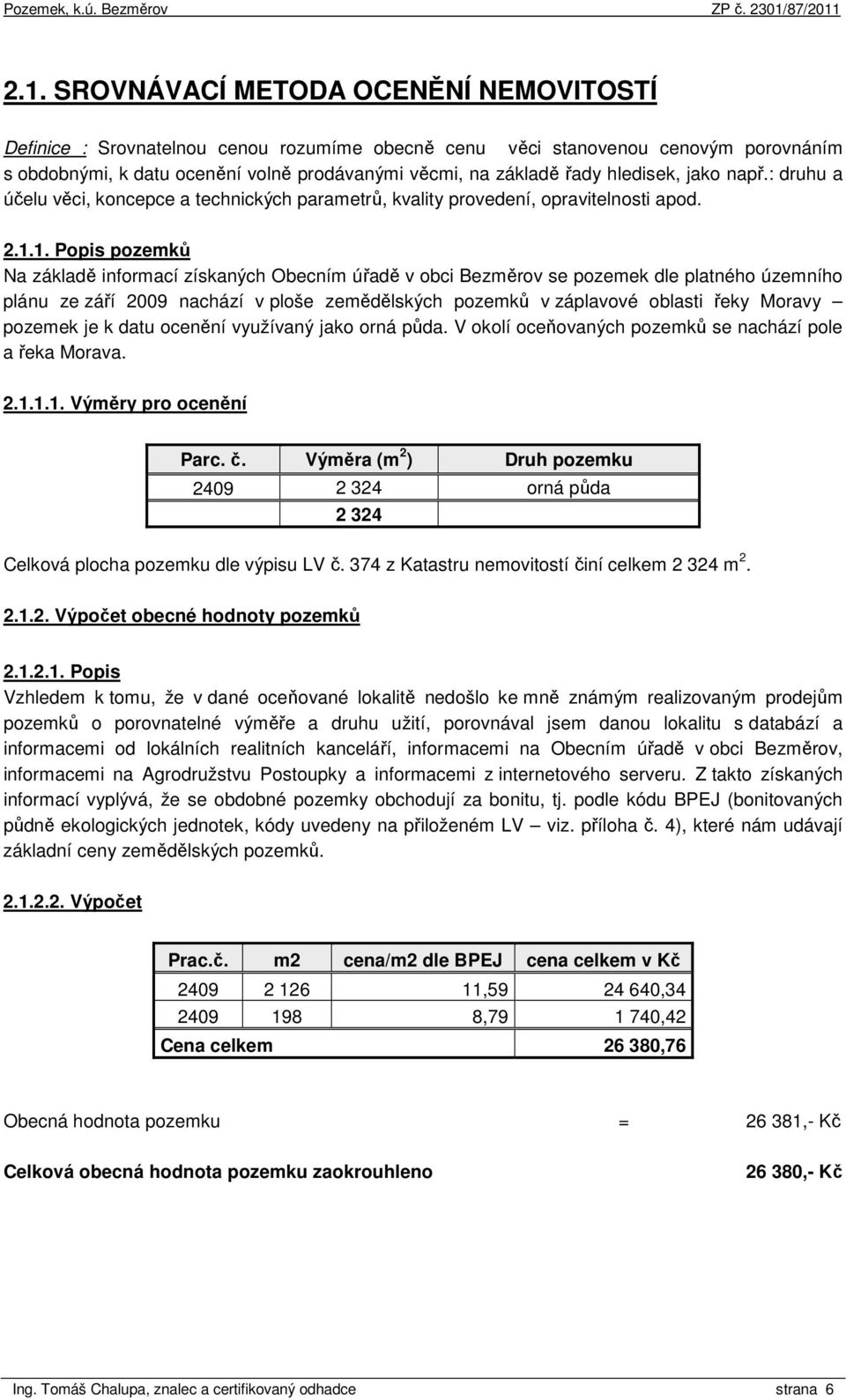 1. Popis pozemků Na základě informací získaných Obecním úřadě v obci Bezměrov se pozemek dle platného územního plánu ze září 2009 nachází v ploše zemědělských pozemků v záplavové oblasti řeky Moravy