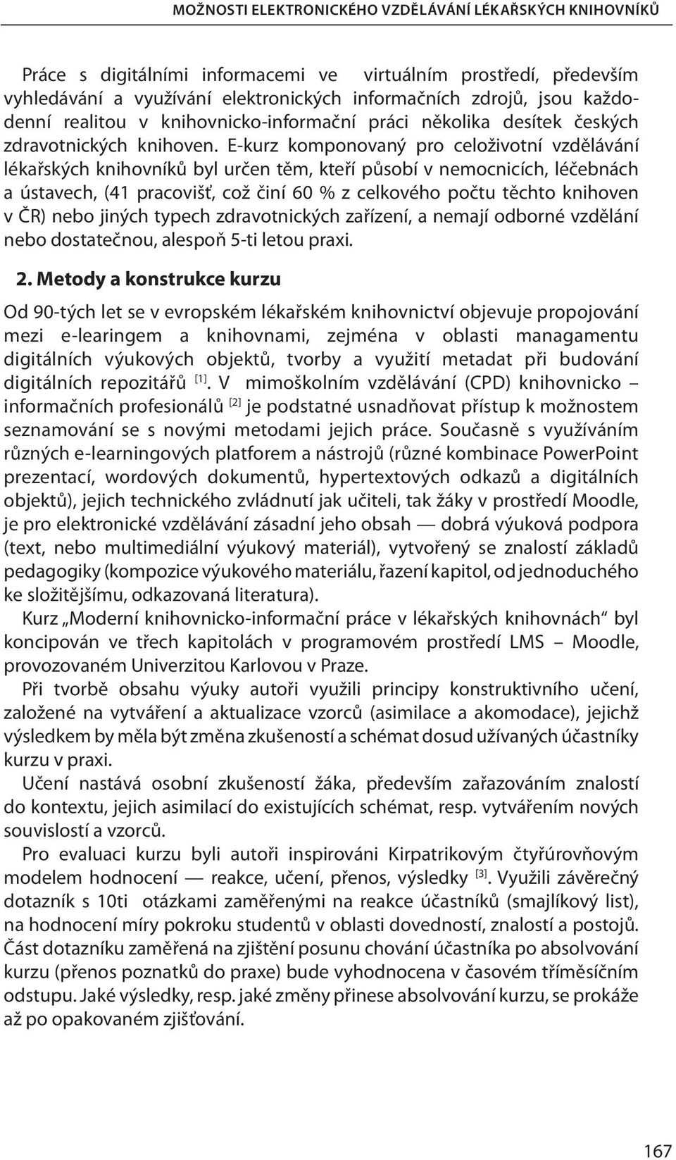 E-kurz komponovaný pro celoživotní vzdělávání lékařských knihovníků byl určen těm, kteří působí v nemocnicích, léčebnách a ústavech, (41 pracovišť, což činí 60 % z celkového počtu těchto knihoven v