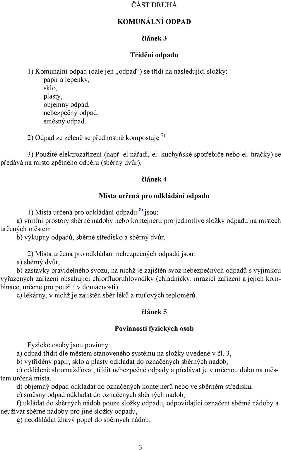 článek 4 Místa určená pro odkládání odpadu 1) Místa určená pro odkládání odpadu 8) jsou: a) vnitřní prostory sběrné nádoby nebo kontejneru pro jednotlivé složky odpadu na místech určených městem b)