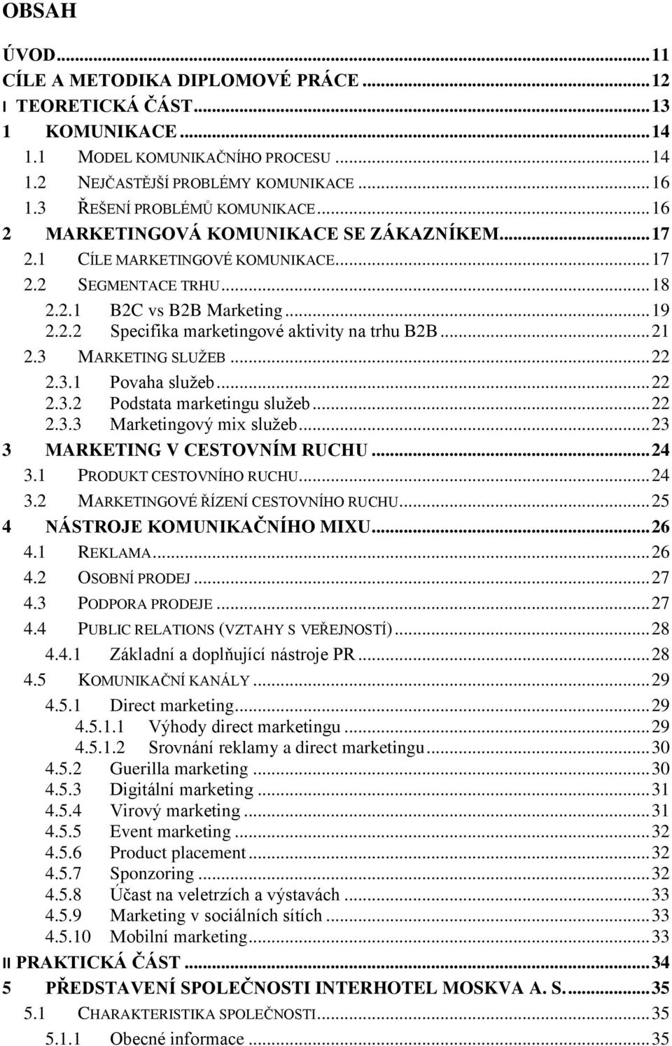 .. 21 2.3 MARKETING SLUŽEB... 22 2.3.1 Povaha služeb... 22 2.3.2 Podstata marketingu služeb... 22 2.3.3 Marketingový mix služeb... 23 3 MARKETING V CESTOVNÍM RUCHU... 24 3.1 PRODUKT CESTOVNÍHO RUCHU.