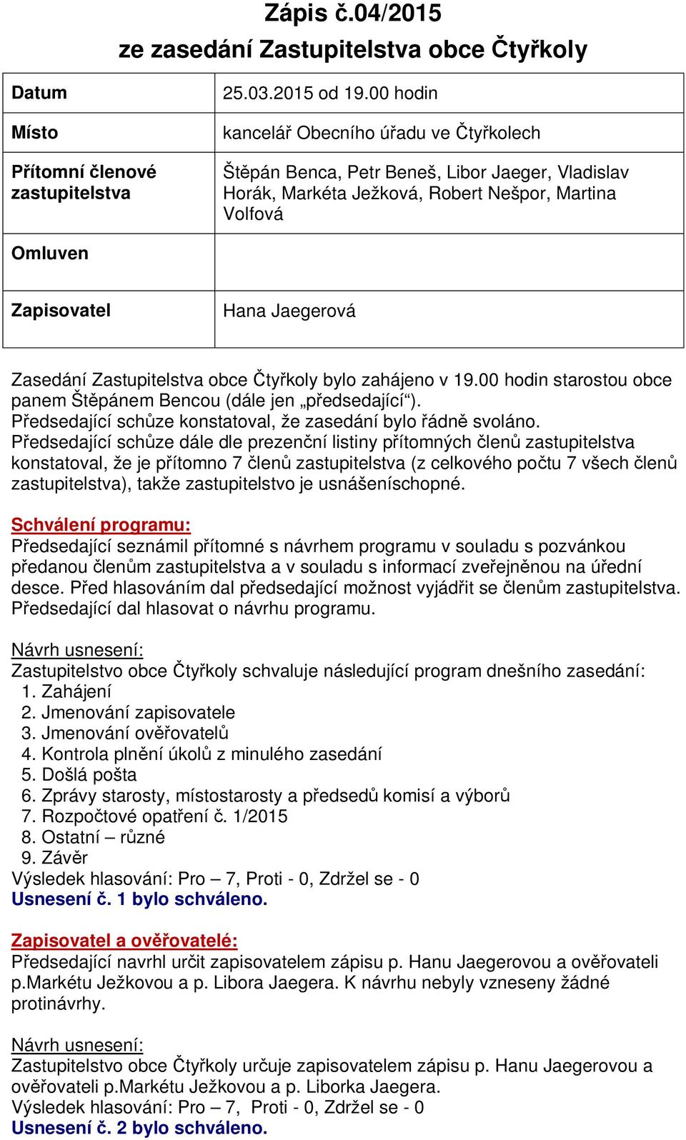 Zastupitelstva obce ty koly bylo zahájeno v 19.00 hodin starostou obce panem Št pánem Bencou (dále jen p edsedající ). edsedající sch ze konstatoval, že zasedání bylo ádn svoláno.