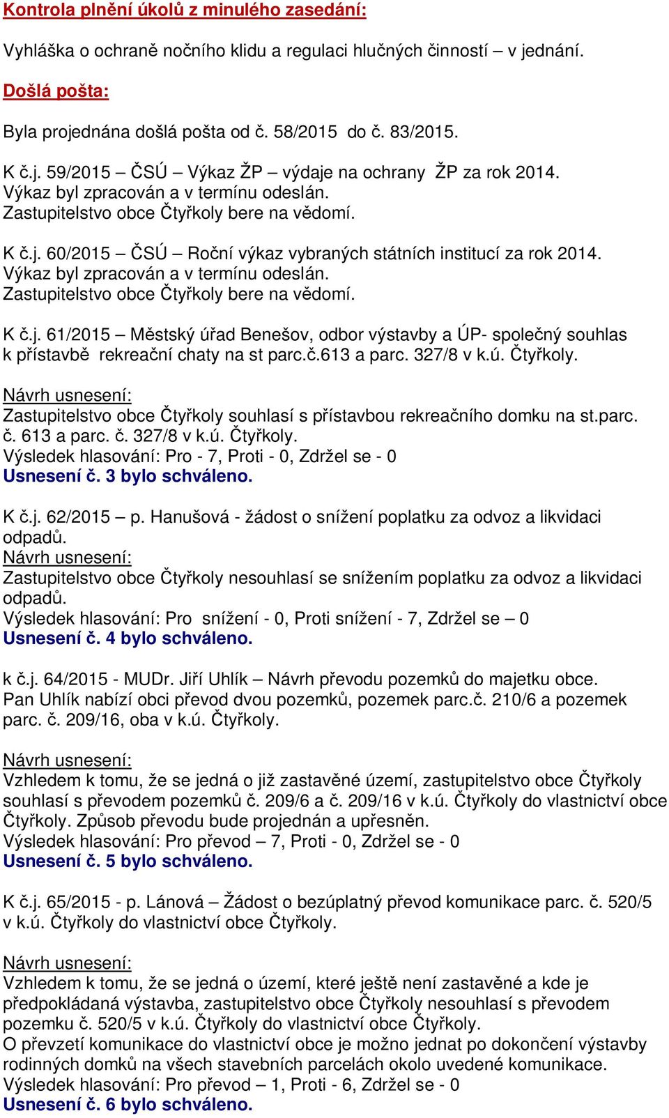 .613 a parc. 327/8 v k.ú. ty koly. Zastupitelstvo obce ty koly souhlasí s p ístavbou rekrea ního domku na st.parc.. 613 a parc.. 327/8 v k.ú. ty koly. Usnesení. 3 bylo schváleno. K.j. 62/2015 p.