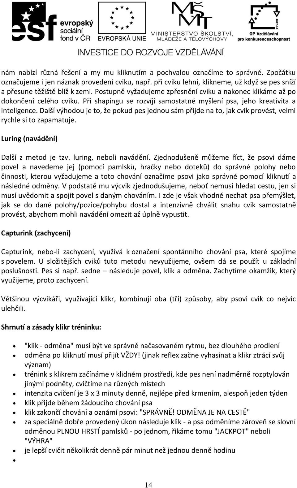 Při shapingu se rozvíjí samostatné myšlení psa, jeho kreativita a inteligence. Další výhodou je to, že pokud pes jednou sám přijde na to, jak cvik provést, velmi rychle si to zapamatuje.