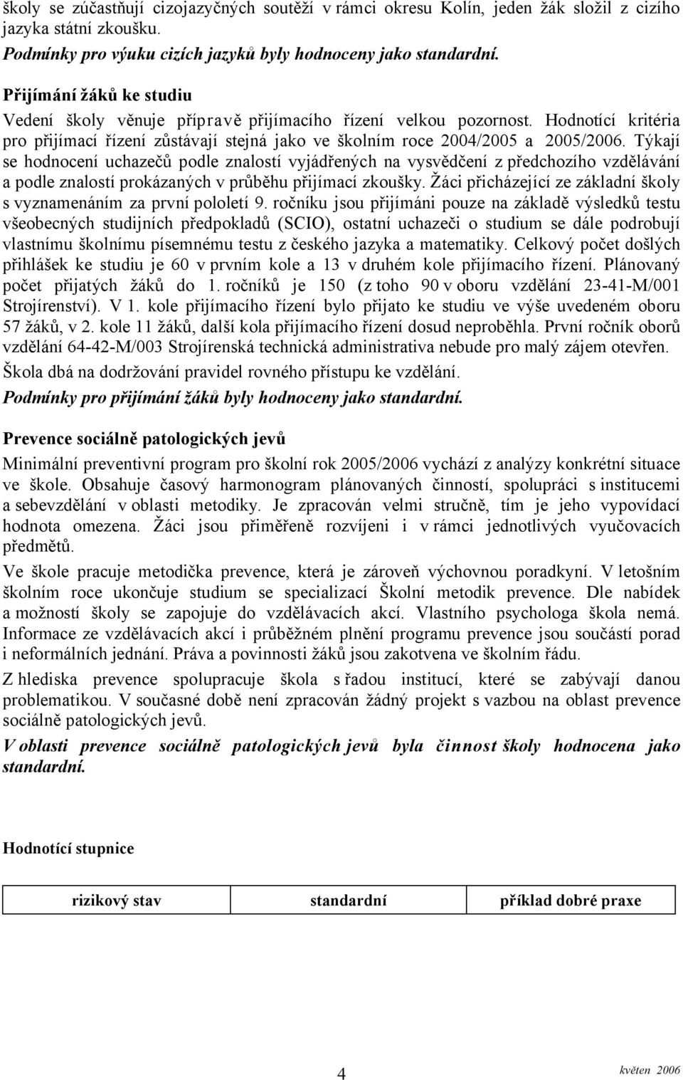 Týkají se hodnocení uchazečů podle znalostí vyjádřených na vysvědčení z předchozího vzdělávání a podle znalostí prokázaných v průběhu přijímací zkoušky.