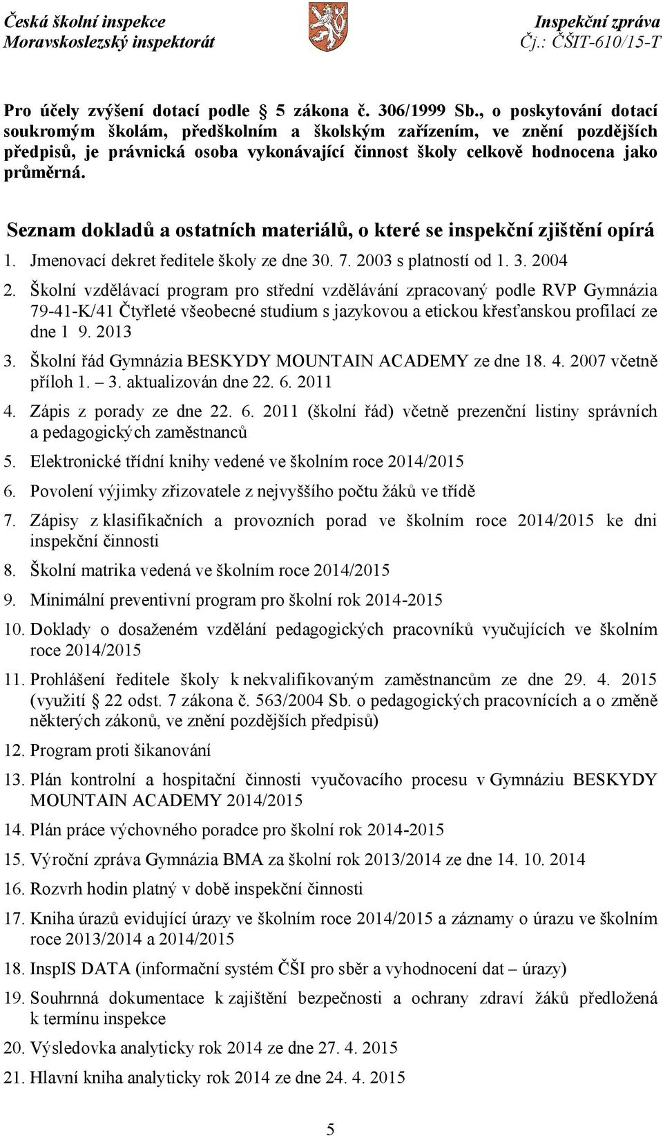 Seznam dokladů a ostatních materiálů, o které se inspekční zjištění opírá 1. Jmenovací dekret ředitele školy ze dne 30. 7. 2003 s platností od 1. 3. 2004 2.