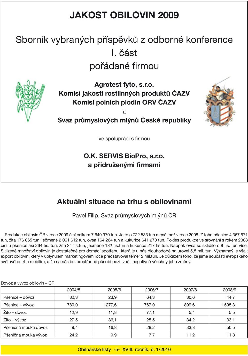 Je to o 722 533 tun méně, než v roce 2008. Z toho pšenice 4 367 671 tun, žita 176 065 tun, ječmene 2 061 612 tun, ovsa 164 264 tun a kukuřice 641 270 tun.