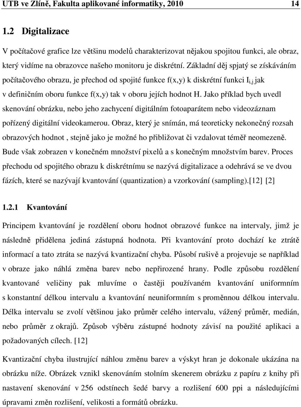 Základní děj spjatý se získáváním počítačového obrazu, je přechod od spojité funkce f(x,y) k diskrétní funkci I i,j jak v definičním oboru funkce f(x,y) tak v oboru jejích hodnot H.