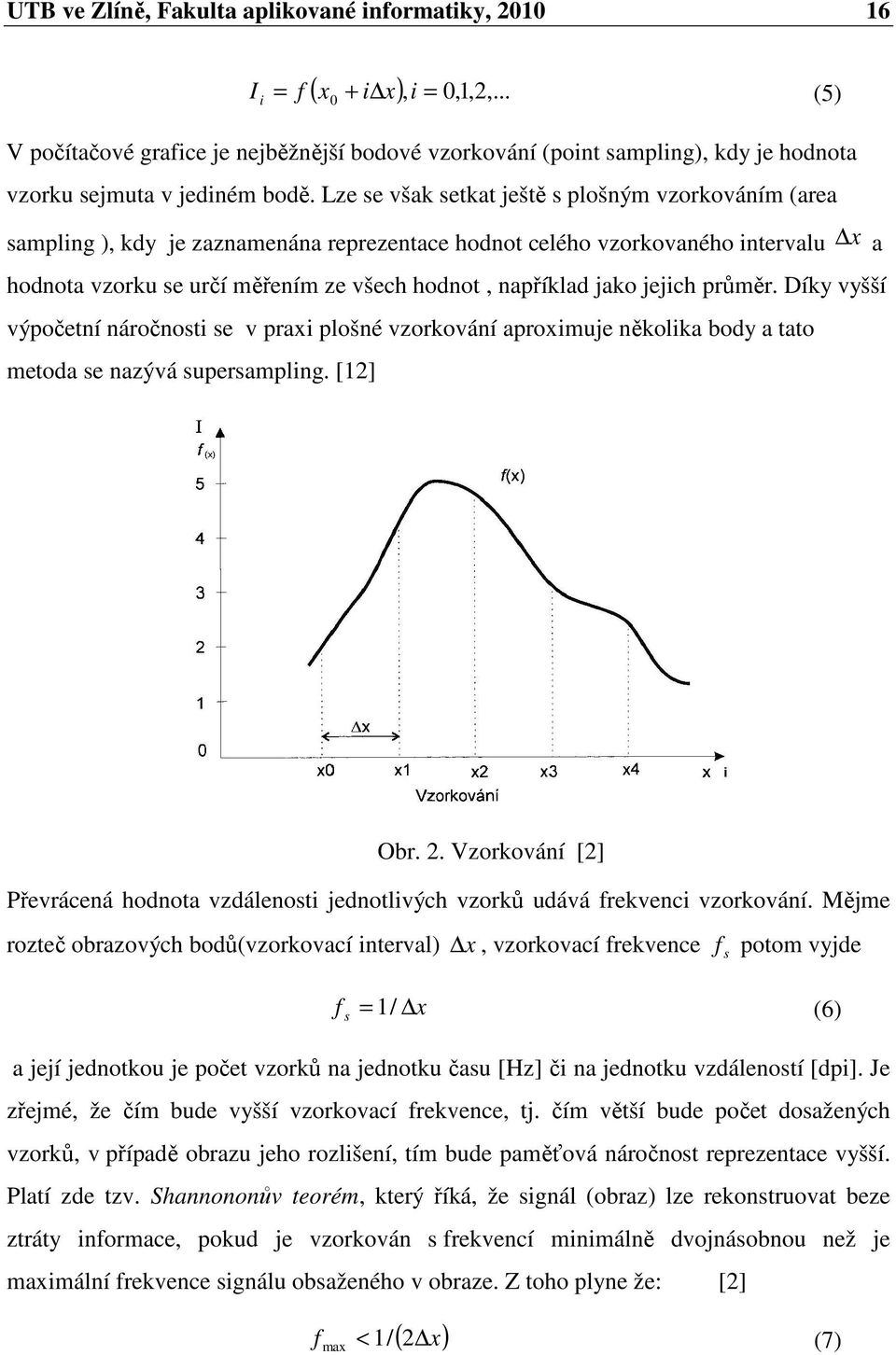 Lze se však setkat ještě s plošným vzorkováním (area sampling ), kdy je zaznamenána reprezentace hodnot celého vzorkovaného intervalu x a hodnota vzorku se určí měřením ze všech hodnot, například