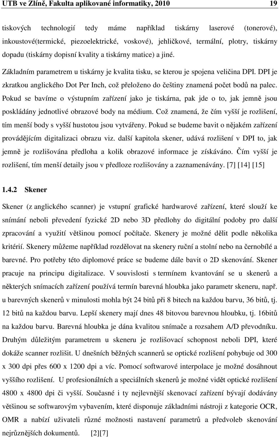 DPI je zkratkou anglického Dot Per Inch, což přeloženo do češtiny znamená počet bodů na palec.