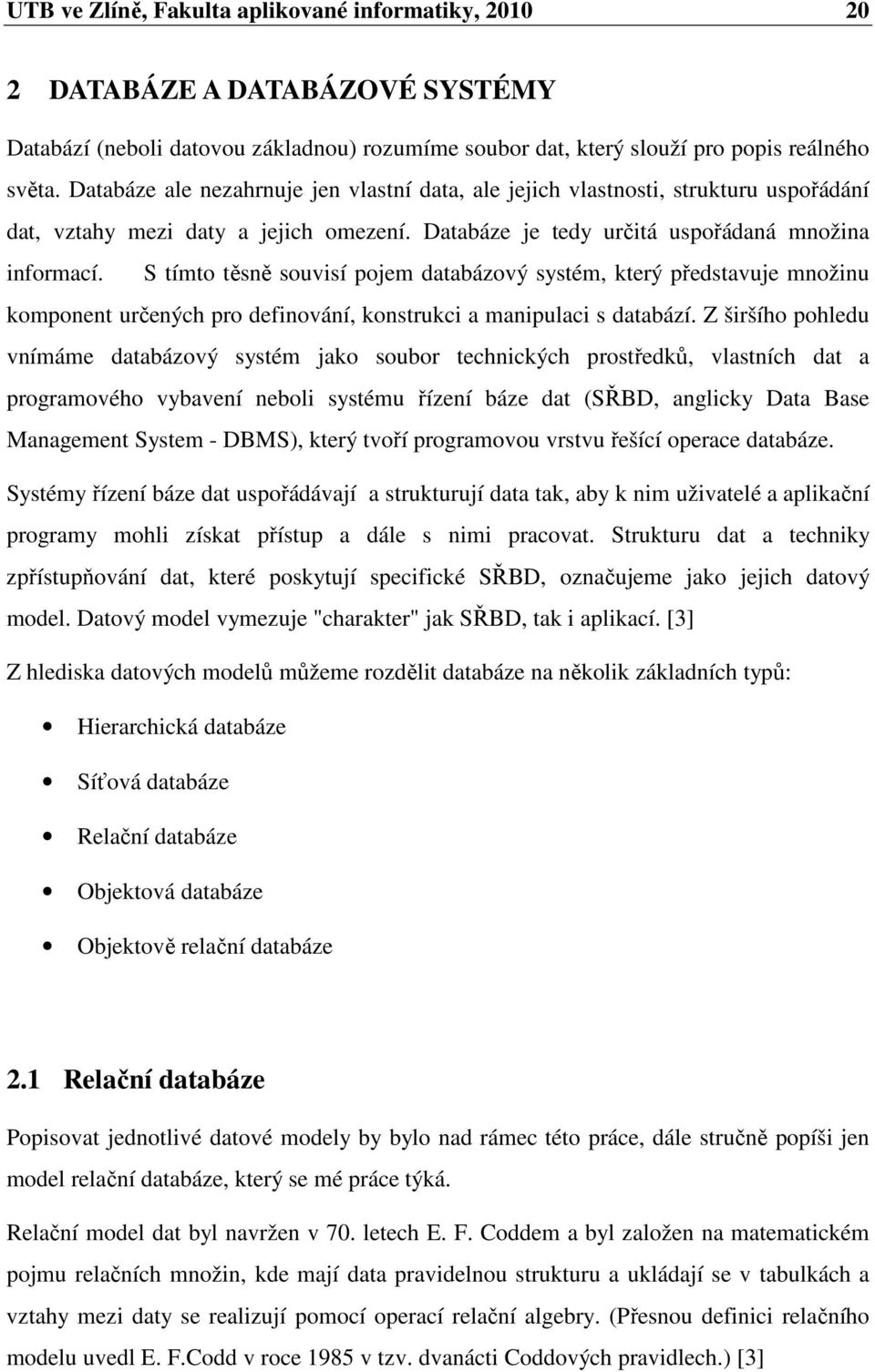 S tímto těsně souvisí pojem databázový systém, který představuje množinu komponent určených pro definování, konstrukci a manipulaci s databází.