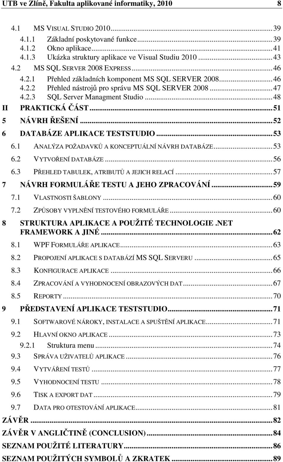 ..48 PRAKTICKÁ ČÁST...51 5 NÁVRH ŘEŠENÍ...52 6 DATABÁZE APLIKACE TESTSTUDIO...53 6.1 ANALÝZA POŽADAVKŮ A KONCEPTUÁLNÍ NÁVRH DATABÁZE...53 6.2 VYTVOŘENÍ DATABÁZE...56 6.