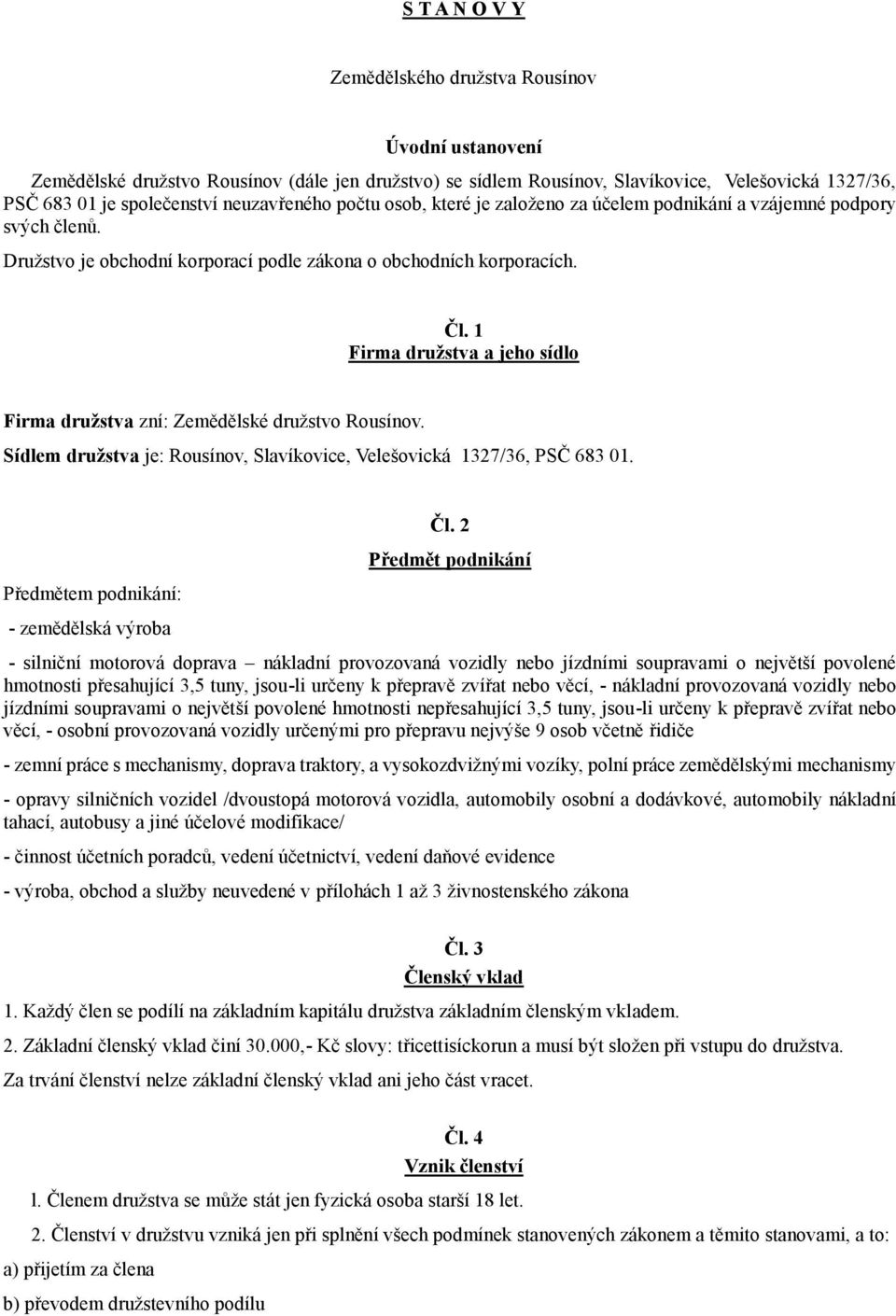 1 Firma družstva a jeho sídlo Firma družstva zní: Zemědělské družstvo Rousínov. Sídlem družstva je: Rousínov, Slavíkovice, Velešovická 1327/36, PSČ 683 01. Předmětem podnikání: - zemědělská výroba Čl.