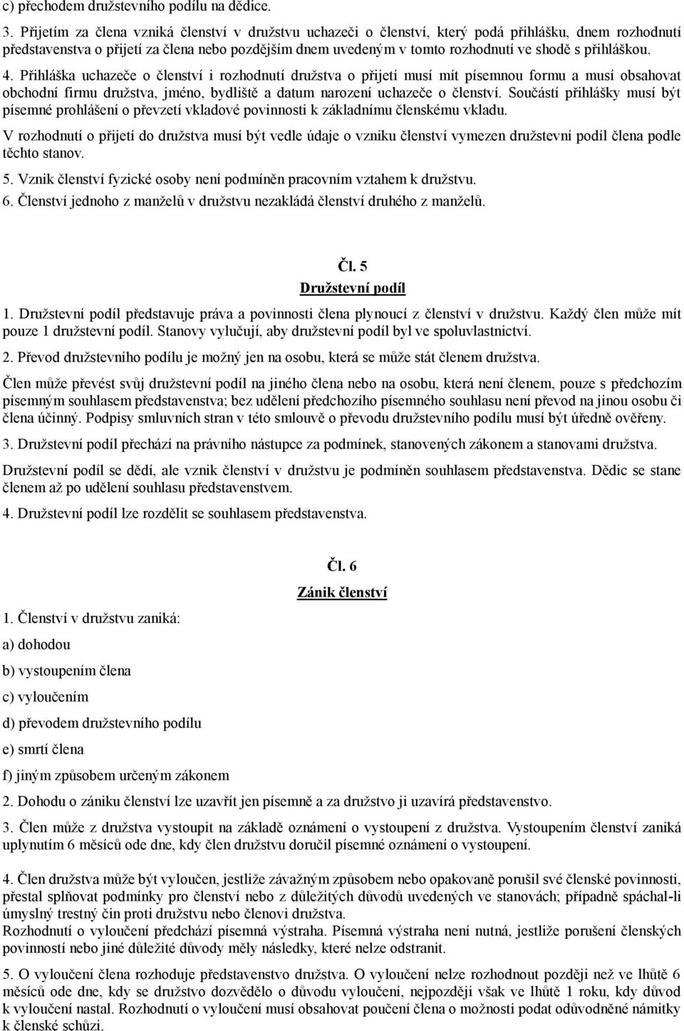 přihláškou. 4. Přihláška uchazeče o členství i rozhodnutí družstva o přijetí musí mít písemnou formu a musí obsahovat obchodní firmu družstva, jméno, bydliště a datum narození uchazeče o členství.