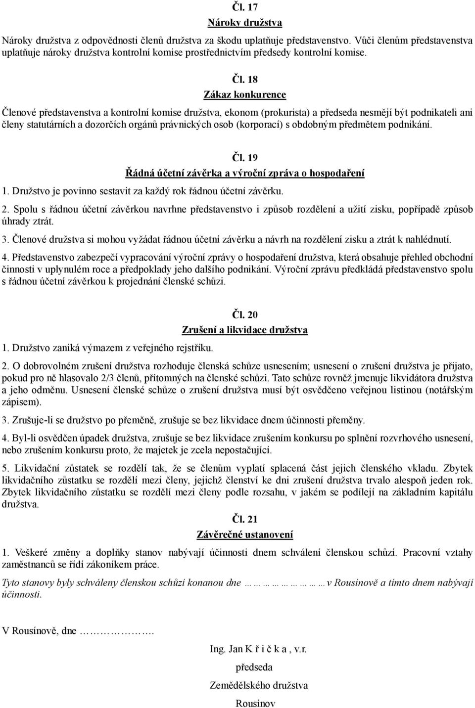 18 Zákaz konkurence Členové představenstva a kontrolní komise družstva, ekonom (prokurista) a předseda nesmějí být podnikateli ani členy statutárních a dozorčích orgánů právnických osob (korporací) s