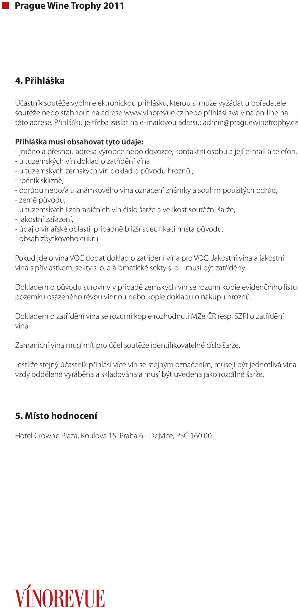 cz Přihláška musí obsahovat tyto údaje: - jméno a přesnou adresa výrobce nebo dovozce, kontaktní osobu a její e-mail a telefon, - u tuzemských vín doklad o zatřídění vína - u tuzemskych zemských vín