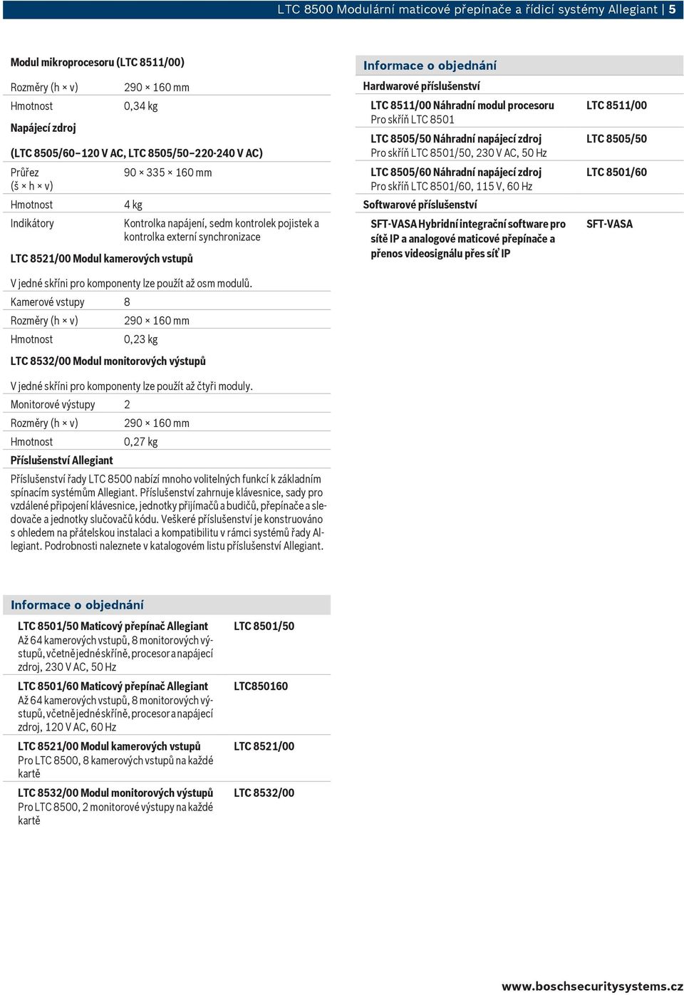 Kamerové vstupy 8 Rozměry (h v) 29 16 mm,23 kg LTC 8532/ Modul monitorových výstupů V jedné skříni pro komponenty lze použít až čtyři moduly.