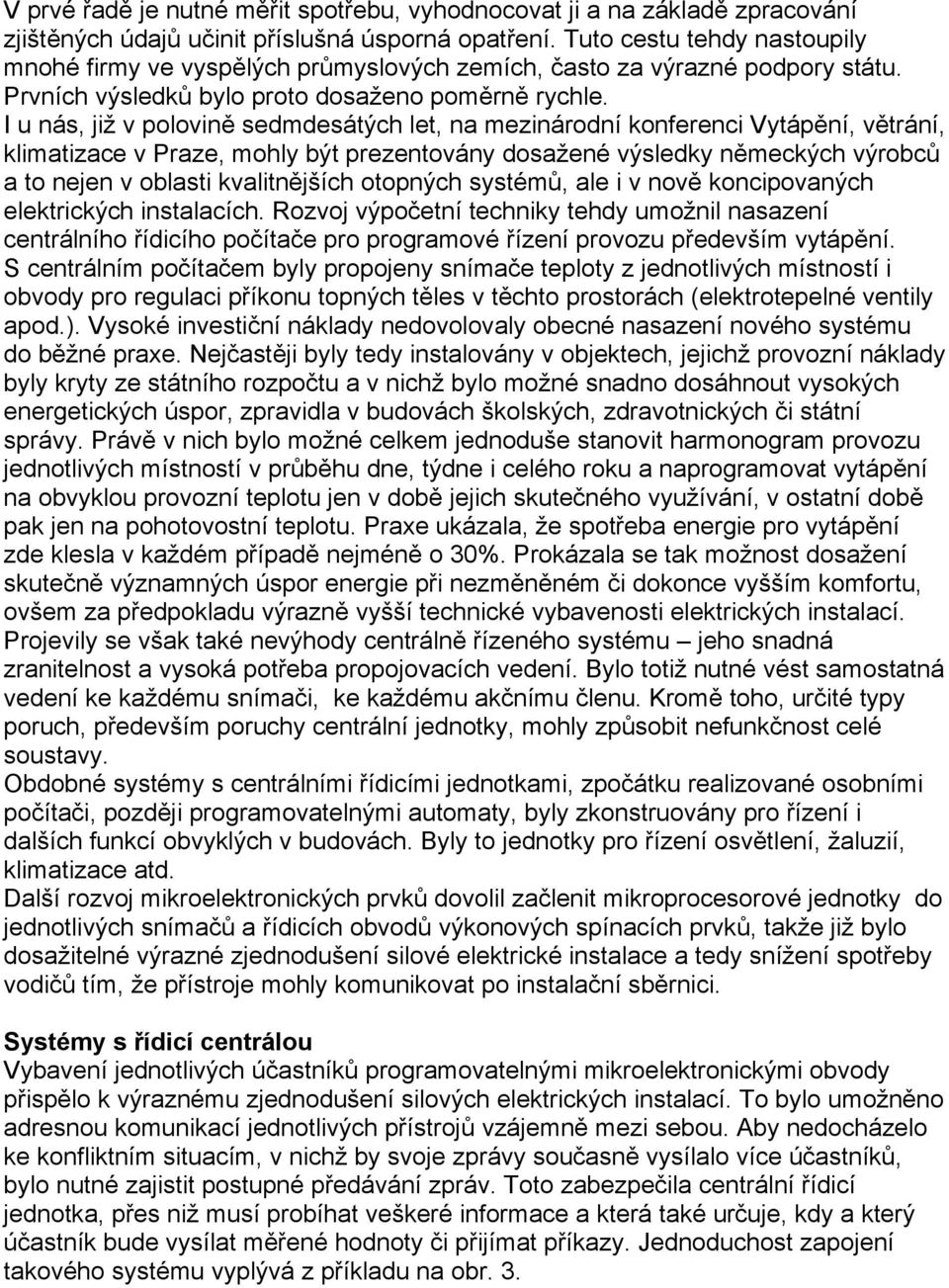 I u nás, již v polovině sedmdesátých let, na mezinárodní konferenci Vytápění, větrání, klimatizace v Praze, mohly být prezentovány dosažené výsledky německých výrobců a to nejen v oblasti