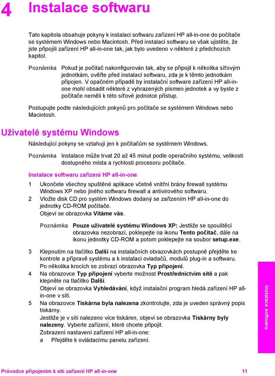 Pokud je počítač nakonfigurován tak, aby se připojil k několika síťovým jednotkám, ověřte před instalací softwaru, zda je k těmto jednotkám připojen.