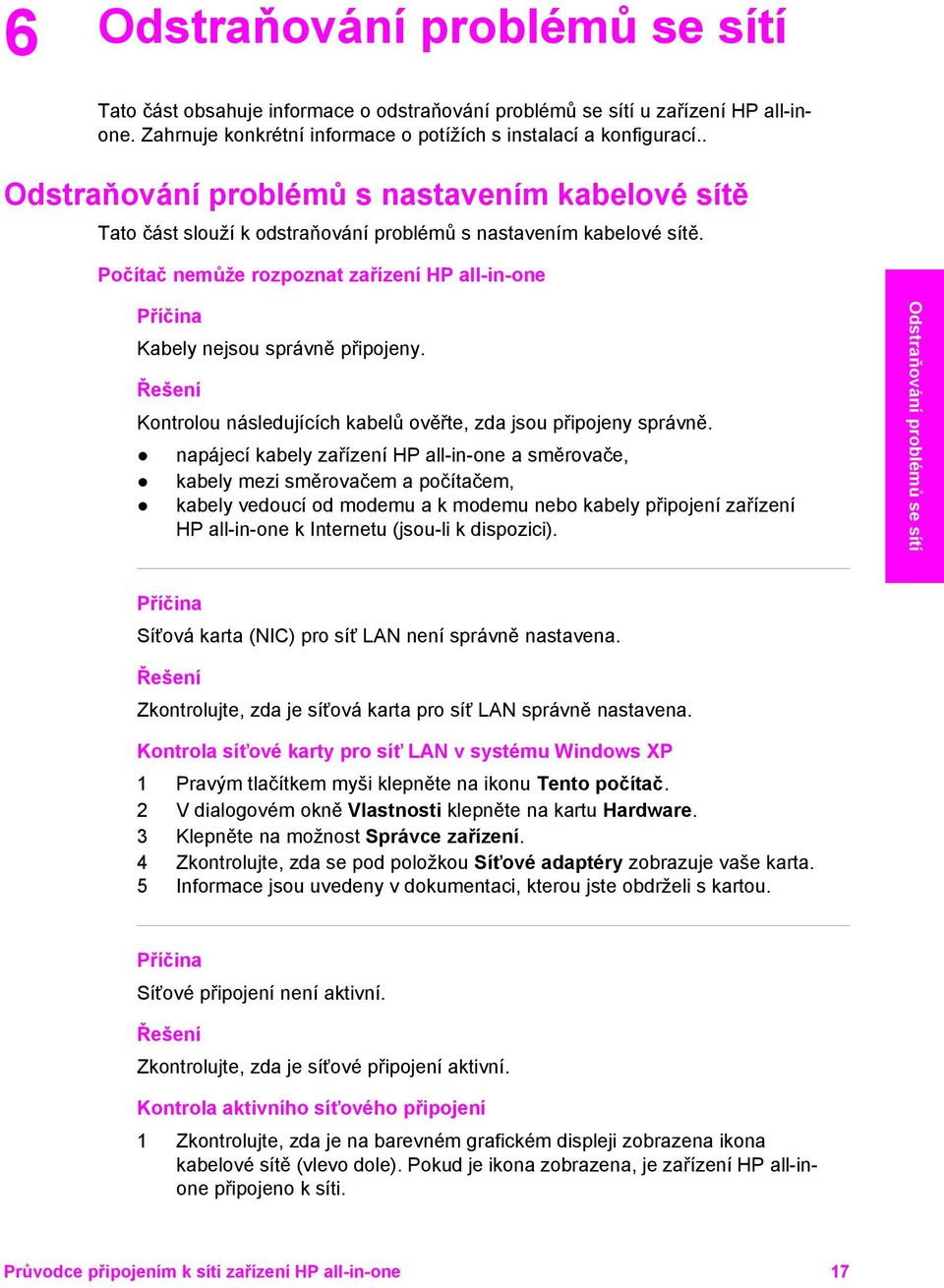 Počítač nemůže rozpoznat zařízení HP all-in-one Příčina Kabely nejsou správně připojeny. Řešení Kontrolou následujících kabelů ověřte, zda jsou připojeny správně.