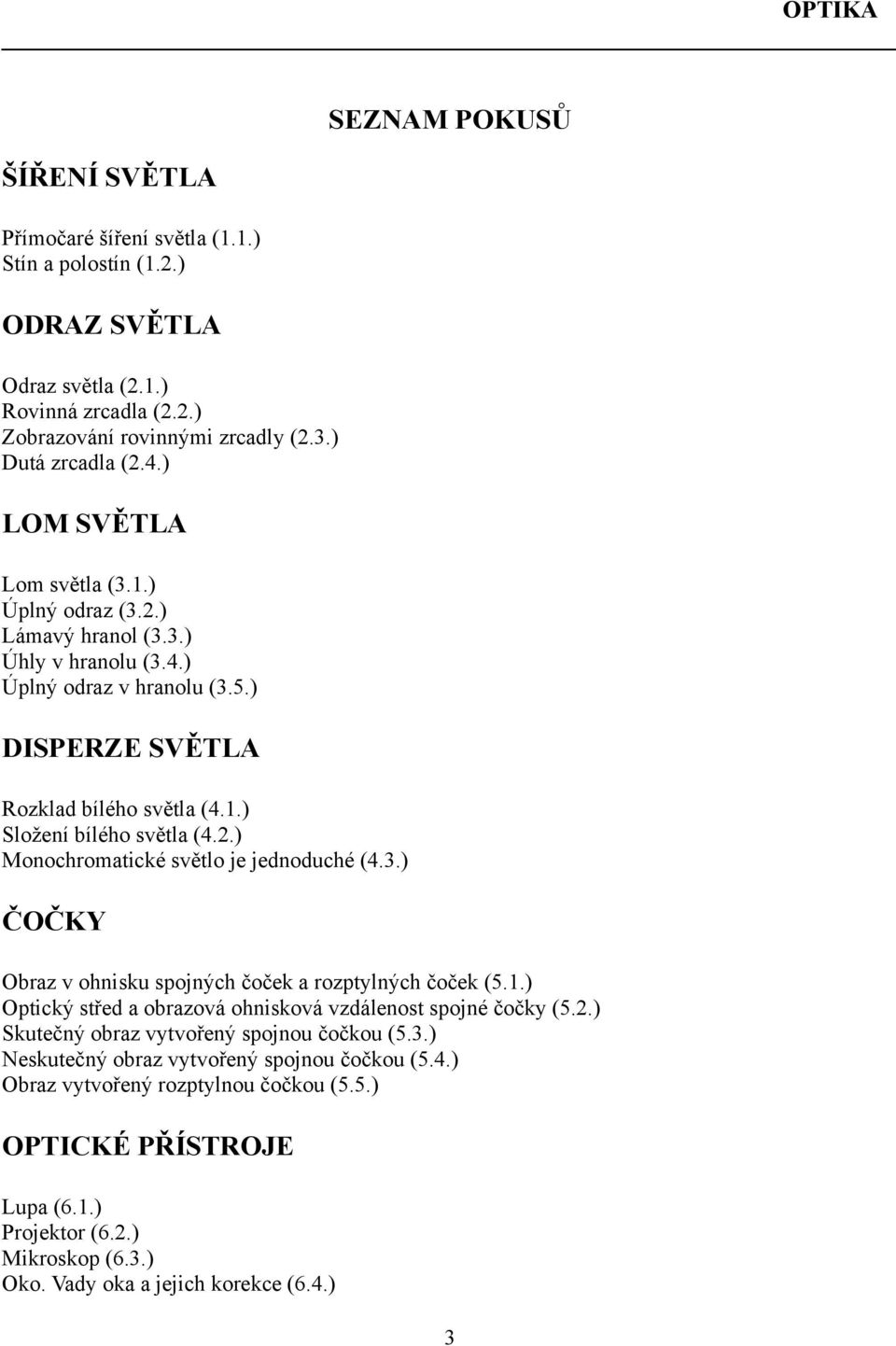 3.) ČOČKY SEZNAM POKUSŮ Obraz v ohnisku spojných čoček a rozptylných čoček (5..) Optický střed a obrazová ohnisková vzdálenost spojné čočky (5.2.) Skutečný obraz vytvořený spojnou čočkou (5.3.) Neskutečný obraz vytvořený spojnou čočkou (5.
