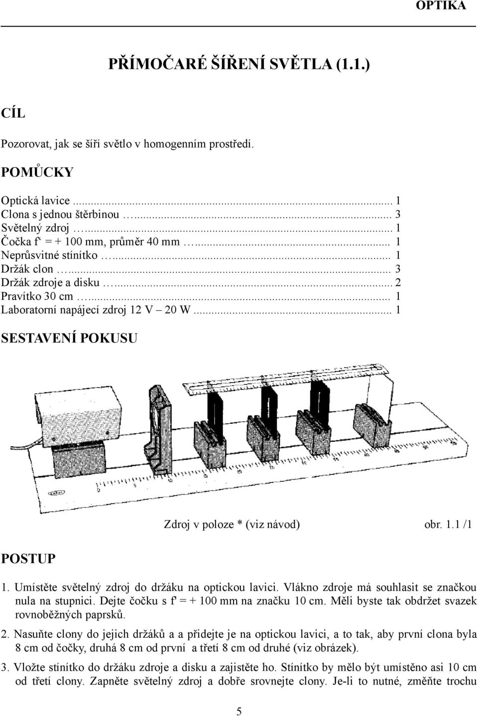 Umístěte světelný zdroj do držáku na optickou lavici. Vlákno zdroje má souhlasit se značkou nula na stupnici. Dejte čočku s f' = + 00 mm na značku 0 cm.