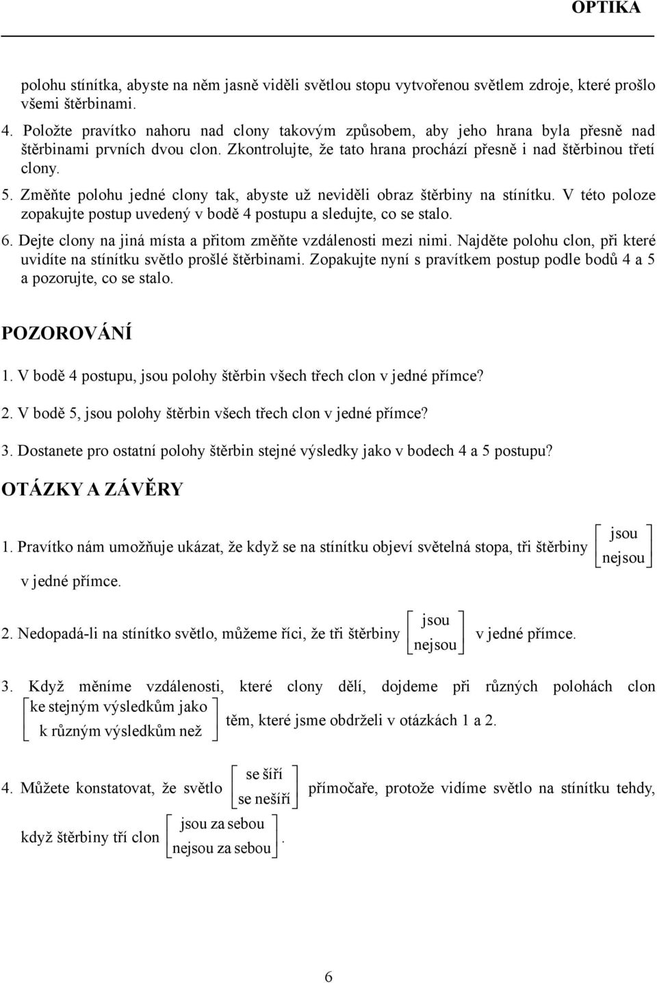 Změňte polohu jedné clony tak, abyste už neviděli obraz štěrbiny na stínítku. V této poloze zopakujte postup uvedený v bodě 4 postupu a sledujte, co se stalo. 6.