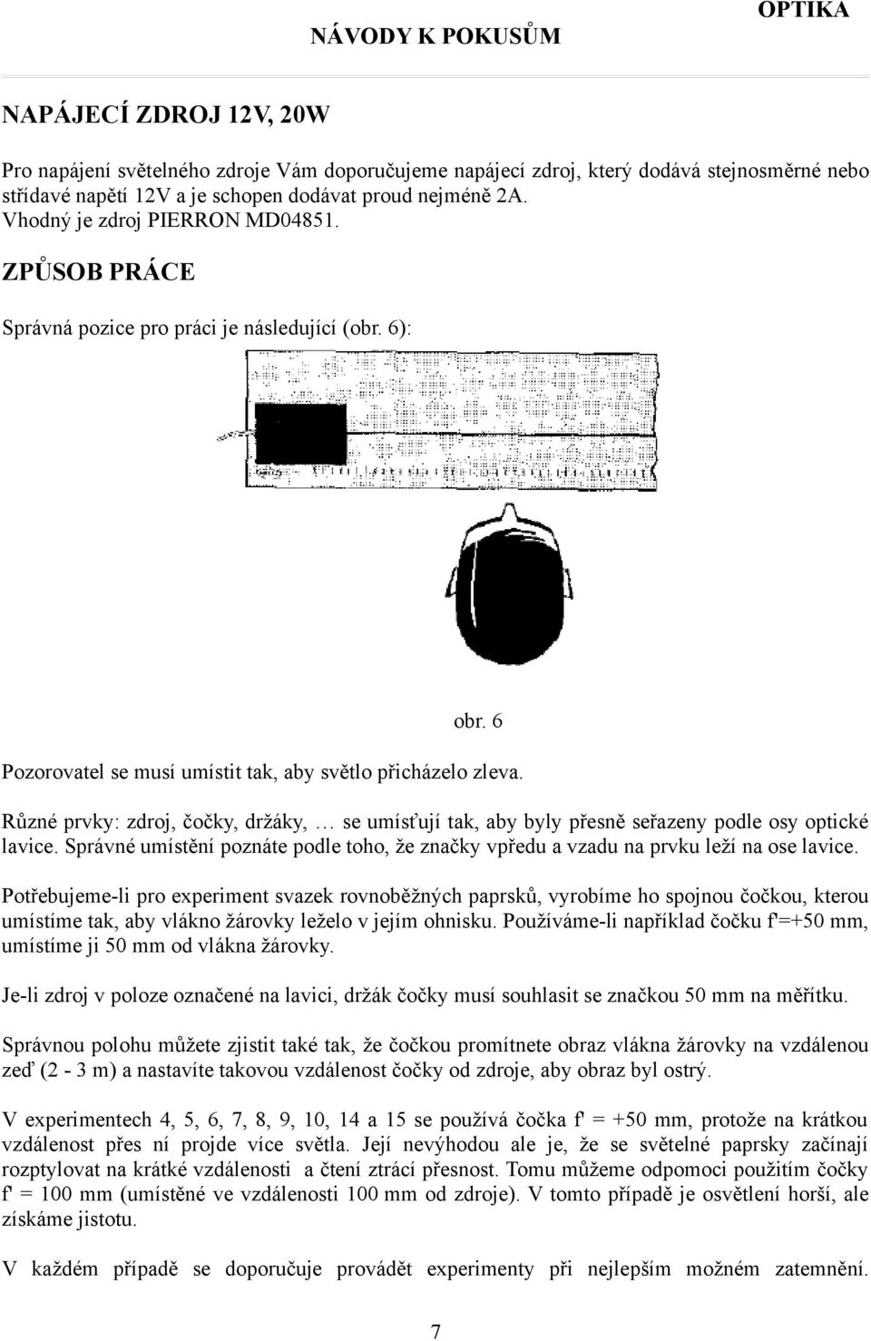 Různé prvky: zdroj, čočky, držáky, se umísťují tak, aby byly přesně seřazeny podle osy optické lavice. Správné umístění poznáte podle toho, že značky vpředu a vzadu na prvku leží na ose lavice.