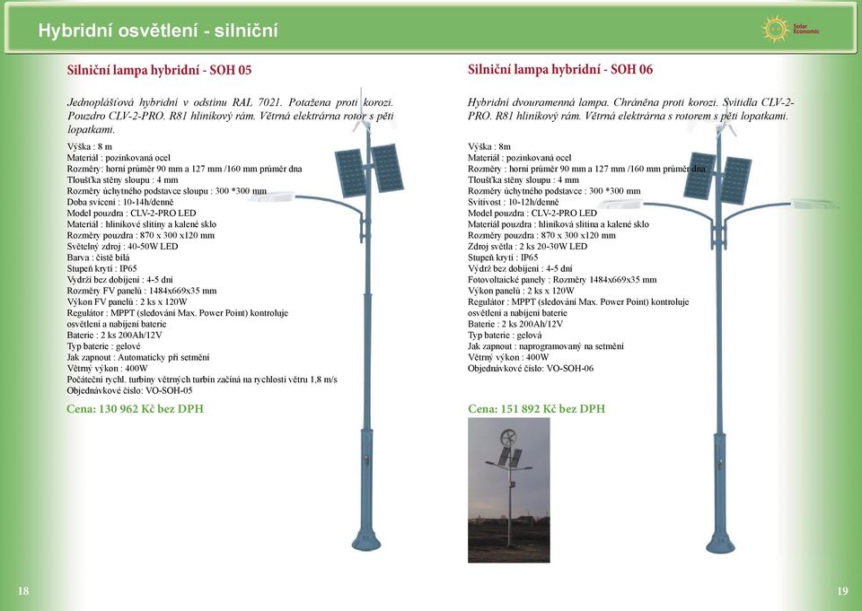 Výška : 8 m Rozměry: horní průměr 90 mm a 127 mm /160 mm průměr dna Rozměry úchytného podstavce sloupu : 300 *300 mm Doba svícení : 10-14h/denně Materiál : hliníkové slitiny a kalené sklo Světelný