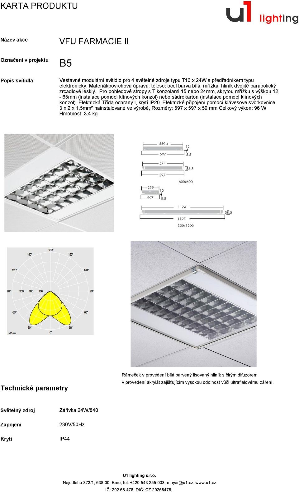 Pro pohledové stropy s T konzolami 15 nebo 24mm, skrytou mřížku s výškou 12-65mm (instalace pomocí klínových konzol) nebo sádrokarton (instalace pomocí klínových konzol).