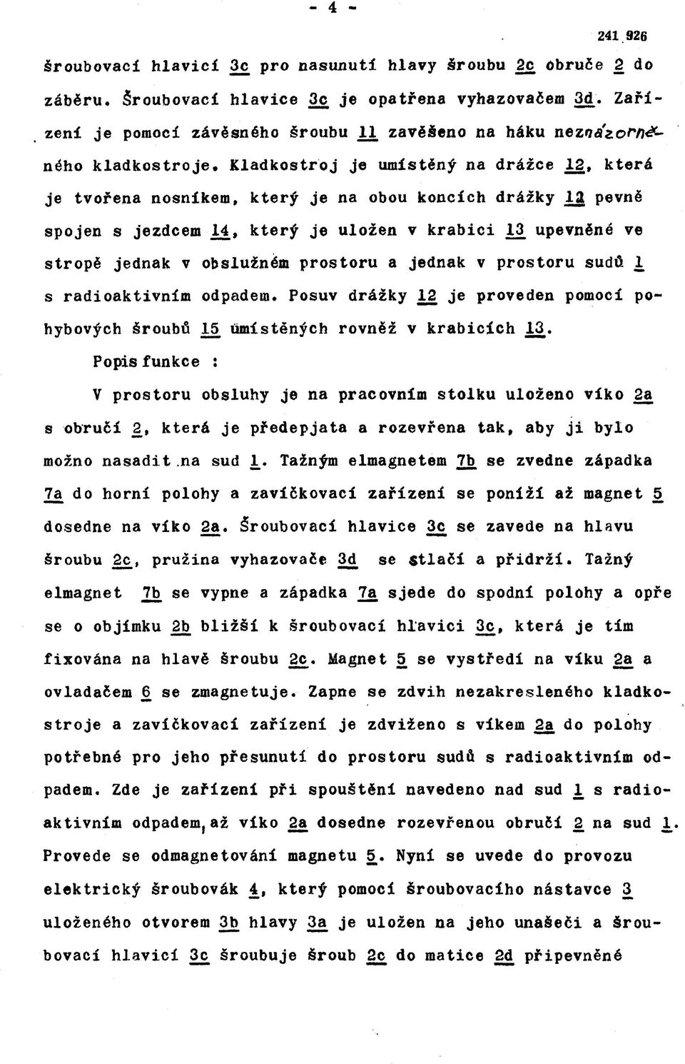 Kladkostroj je umístěný na drážce 12, která je tvořena nosníkem, který je na obou koncích drážky 12 pevně spojen s jezdcem 14, který je uložen v krabici 13 upevněné ve stropě jednak v obslužném