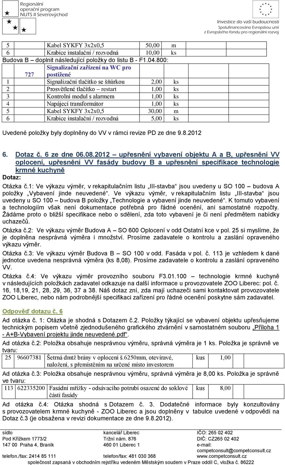 ks 5 Kabel SYKFY 3x2x0,5 30,00 m 6 Krabice instalační / rozvodná 5,00 ks Uvedené položky byly doplněny do VV v rámci revize PD ze dne 9.8.2012 6. Dotaz č. 6 ze dne 06.08.