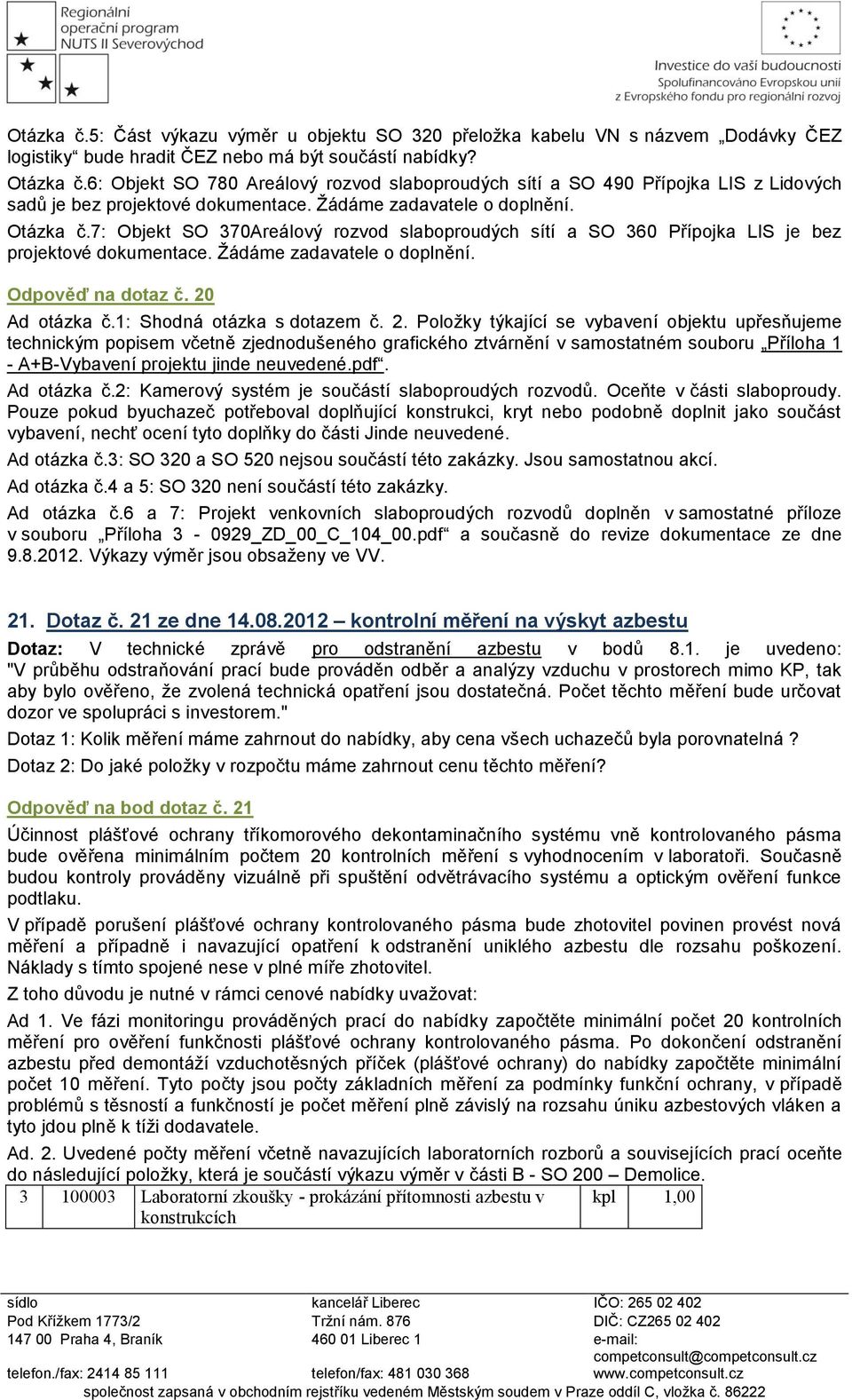 7: Objekt SO 370Areálový rozvod slaboproudých sítí a SO 360 Přípojka LIS je bez projektové dokumentace. Žádáme zadavatele o doplnění. Odpověď na dotaz č. 20 Ad otázka č.1: Shodná otázka s dotazem č.